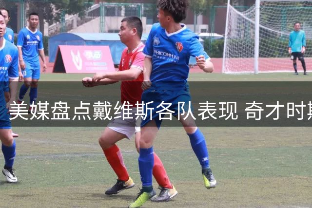 美媒盘点戴维斯各队表现 奇才时期数据引猜想